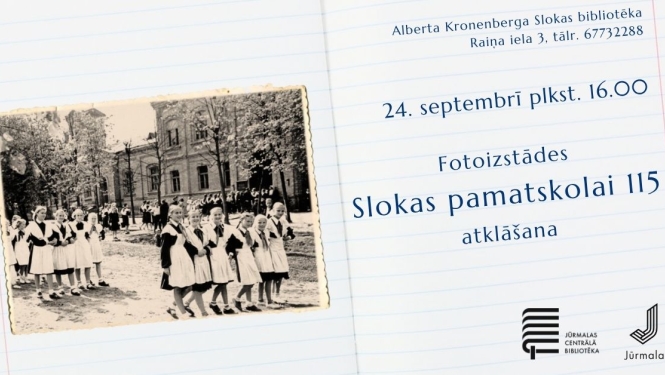 Pasākuma afiša fotoizstādes "Slokas pamatskolai 115" atklāšanai uz rūtiņu burtnīcas lapas fona.  Kreisajā pusē redzama vēsturiska melnbalta fotogrāfija ar skolas ēku un meitenēm skolas formās. Labajā pusē izvietota informācija: pasākums notiks 24. septembrī plkst. 16.00 Alberta Kronenberga Slokas bibliotēkā (Raiņa ielā 3, tālr. 67732288). Apakšējā stūrī iekļauti Jūrmalas Centrālās bibliotēkas un Jūrmalas pilsētas logotipi.