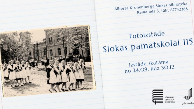 Pasākuma afiša fotoizstādei "Slokas pamatskolai 115" uz atvērtas rūtiņu burtnīcas lapas fona.  Kreisajā pusē iestiprināta vēsturiska melnbalta fotogrāfija ar skolas ēku un meitenēm skolas formās. Labajā pusē norādīta informācija: izstāde skatāma no 24. septembra līdz 30. decembrim Alberta Kronenberga Slokas bibliotēkā (Raiņa ielā 3, tālr. 67732288). Apakšējā labajā stūrī redzami Jūrmalas Centrālās bibliotēkas un Jūrmalas pilsētas logotipi.