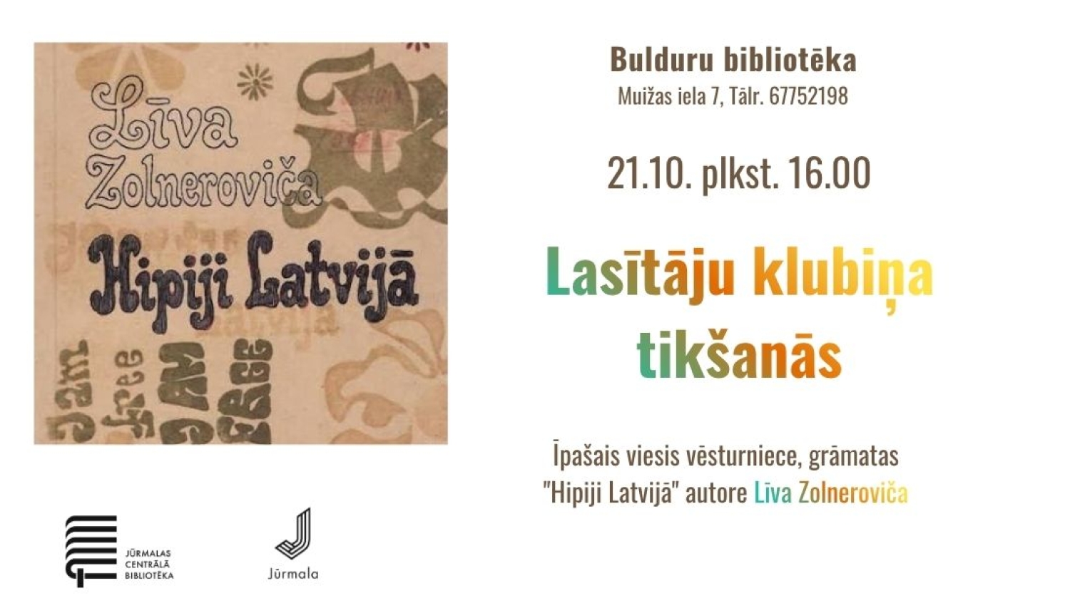 Pasākuma plakāts ar Līvas Zolnerovičas grāmatas "Hipiji Latvijā" vāka fragmentu kreisajā pusē. Teksts: Lasītāju klubiņa tikšanās; īpašais viesis vēsturniece, grāmatas "Hipiji Latvijā" autore Līva Zolneroviča. Norises laiks un vieta: 21.10. plkst. 16.00, Bulduru bibliotēkā, Muižas ielā 7 (tālr. 67752198). Apakšā kreisajā pusē Jūrmalas Centrālās bibliotēkas un Jūrmalas pilsētas logotipi.