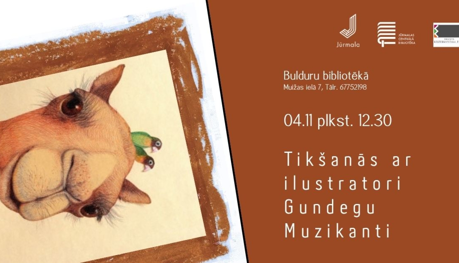 Pasākuma plakāts brūnā fonā ar Gundegas Muzikantes ilustrācijas fragmentu kreisajā pusē, kurā attēlots kamielis un divi mazi putniņi. Teksts: Tikšanās ar ilustratori Gundegu Muzikanti. Norises laiks un vieta: 04.11 plkst. 12.30, Bulduru bibliotēkā, Muižas ielā 7 (tālr. 67752198). Augšējā labajā stūrī Jūrmalas pilsētas, Jūrmalas Centrālās bibliotēkas un Valsts kultūrkapitāla fonda logotipi.