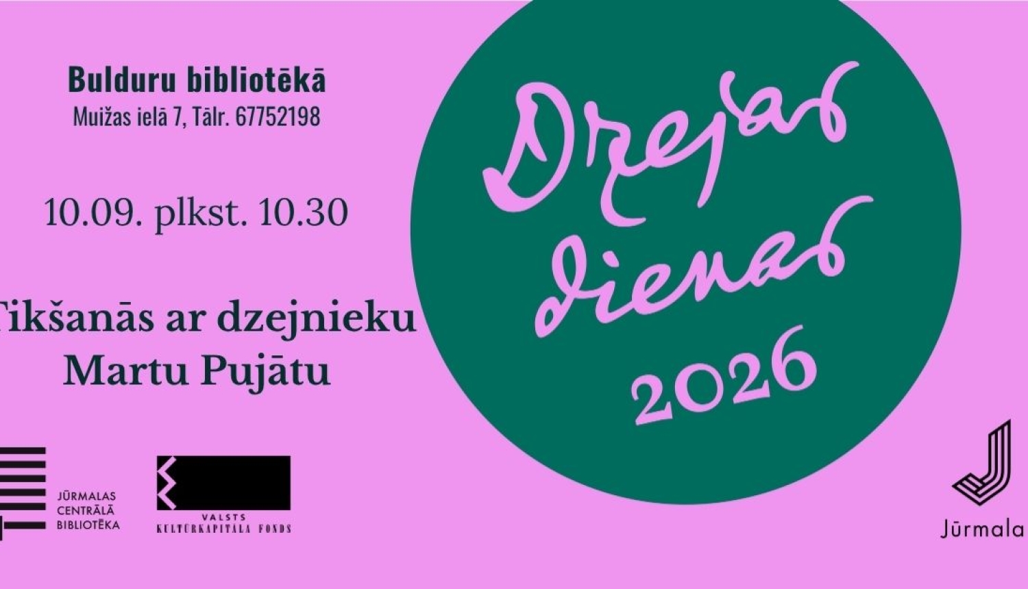 Plakāts rozā un tumši zaļos toņos. Labajā pusē lielā zaļā aplī ir uzraksts „Dzejas dienas 2026”. Kreisajā pusē augšā norādīta norises vieta „Bulduru bibliotēkā, Muižas ielā 7, Tālr. 67752198”, zem kuras seko laiks „10.09. plkst. 10.30” un pasākuma nosaukums „Tikšanās ar dzejnieku Martu Pujātu”. Apakšdaļā ievietoti Jūrmalas Centrālās bibliotēkas, Valsts kultūrkapitāla fonda un Jūrmalas pilsētas logotipi
