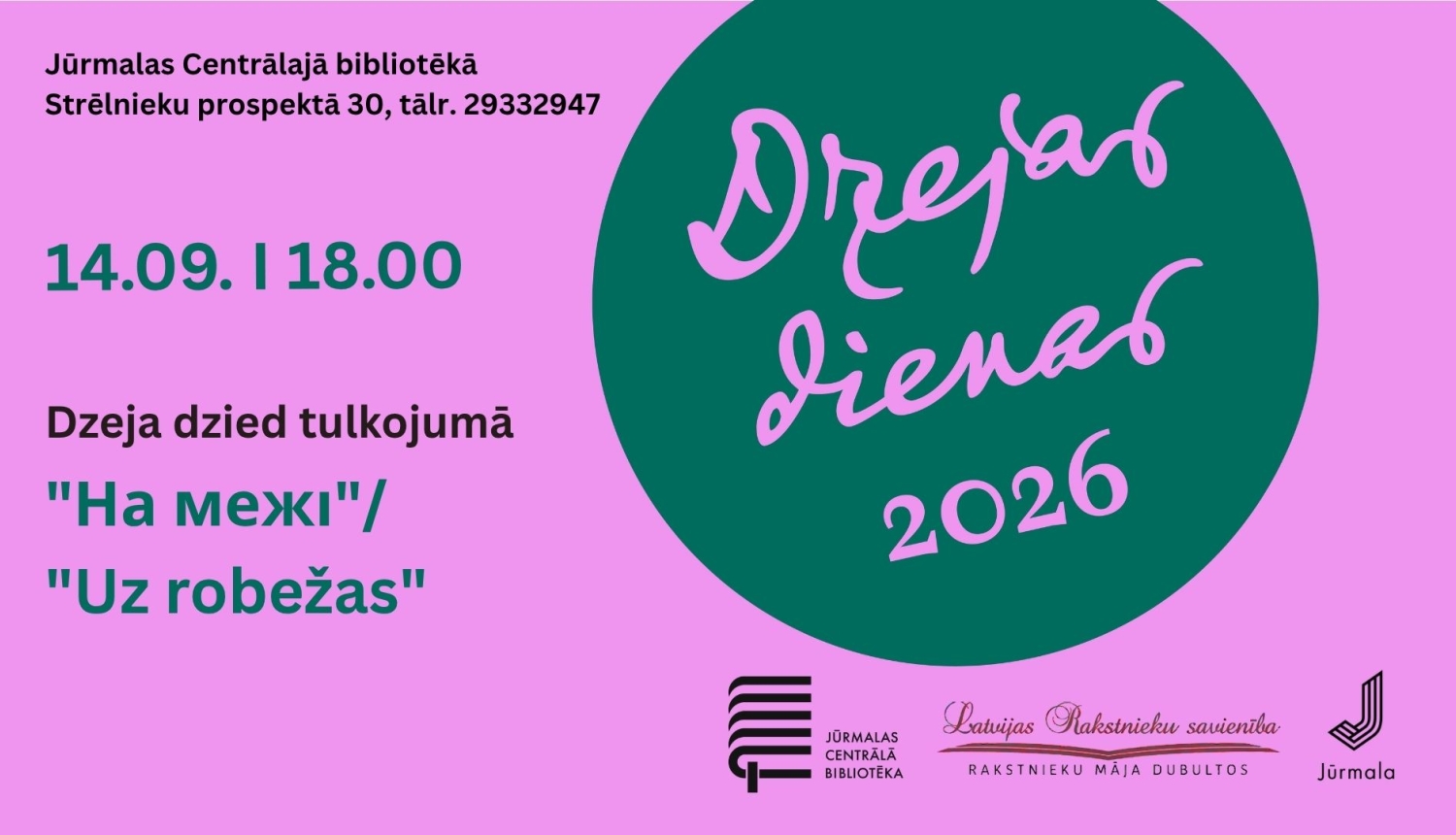Plakāts rozā un tumši zaļos toņos. Kreisajā pusē augšā norādīta pasākuma norises vieta: „Jūrmalas Centrālajā bibliotēkā, Strēlnieku prospektā 30, tālr. 29332947”, kam seko pasākuma laiks „14.09. | 18.00” un nosaukums „Dzeja dzied tulkojumā ''На межi''/ ''Uz robežas''”. Labajā pusē lielā tumši zaļā aplī rakstīts „Dzejas dienas 2026”. Apakšējā labajā malā izvietoti Jūrmalas Centrālās bibliotēkas, Latvijas Rakstnieku savienības (Rakstnieku māja Dubultos) un Jūrmalas pilsētas logotipi.
