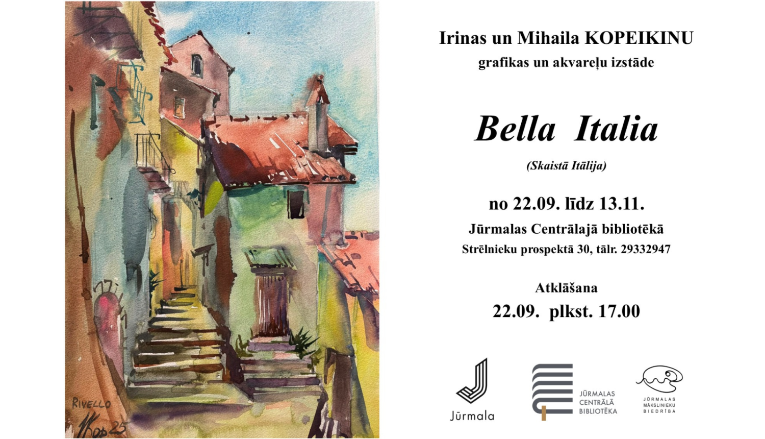 Plakāts Irinas un Mihaila Kopeikinu grafikas un akvareļu izstādei "Bella Italia" (Skaistā Itālija).  Kreisajā pusē redzams akvarelis ar Itālijas mazpilsētas Rivello ieliņu — senām mūra mājām, dakstiņu jumtiem un akmens kāpnēm. Labajā pusē izvietota informācija par norisi: izstāde apskatāma no 22. septembra līdz 13. novembrim Jūrmalas Centrālajā bibliotēkā (Strēlnieku prospektā 30), atklāšana 22. septembrī plkst. 17.00. Apakšā redzami Jūrmalas, Jūrmalas Centrālās bibliotēkas un Jūrmalas mākslinieku biedrības