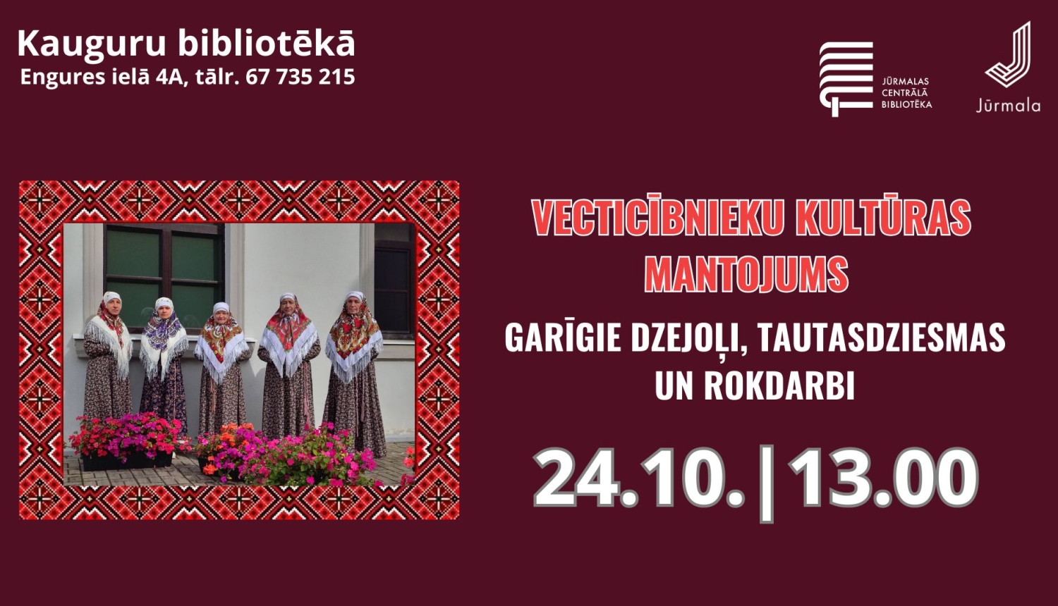 Pasākuma plakāts bordo krāsas fonā ar etnogrāfisku rakstu rāmīti un sieviešu fotogrāfiju tradicionālajos tērpos. Teksts: "Vecticībnieku kultūras mantojums. Garīgie dzejoļi, tautasdziesmas un rokdarbi". Norises laiks un vieta: 24.10. plkst. 13.00, Kauguru bibliotēkā, Engures ielā 4A (tālr. 67 735 215). Augšējā labajā stūrī Jūrmalas Centrālās bibliotēkas un Jūrmalas pilsētas logotipi.