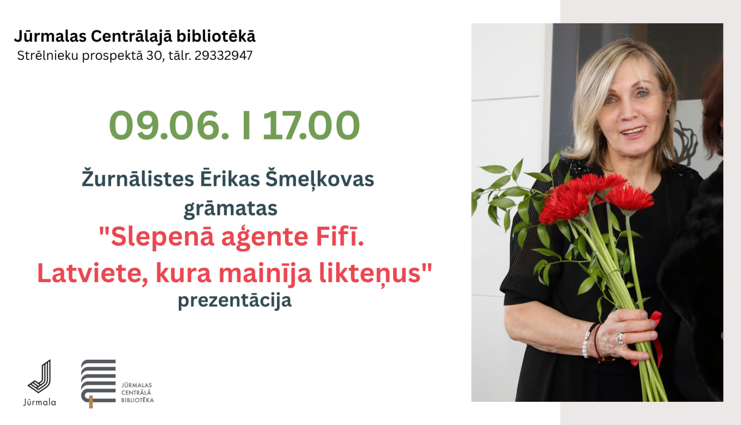 Pasākuma afišaJūrmalas Centrālajā bibliotēkā. Kreisajā pusē norādīts norises laiks (09.06. plkst. 17.00) un teksts par žurnālistes Ērikas Šmeļkovas grāmatas "Slepenā aģente Fifī. Latviete, kura mainīja likteņus" prezentāciju. Labajā pusē redzama smaidoša sieviete ar sarkaniem ziediem rokās. Lejā izvietoti Jūrmalas pilsētas un bibliotēkas logotipi.